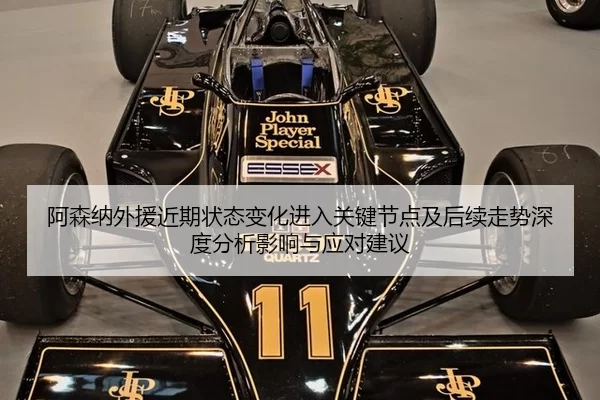阿森纳外援近期状态变化进入关键节点及后续走势深度分析影响与应对建议