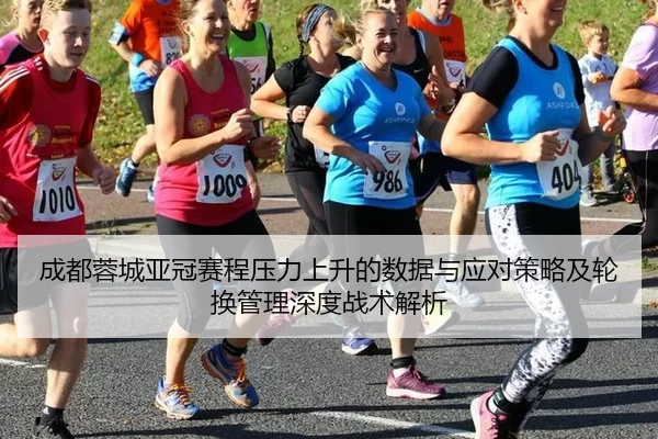 成都蓉城亚冠赛程压力上升的数据与应对策略及轮换管理深度战术解析